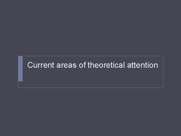 Current areas of theoretical attention 