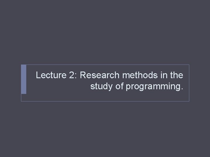 Lecture 2: Research methods in the study of programming. 