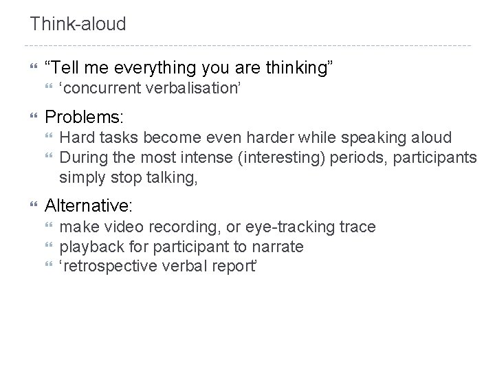 Think-aloud “Tell me everything you are thinking” Problems: ‘concurrent verbalisation’ Hard tasks become even