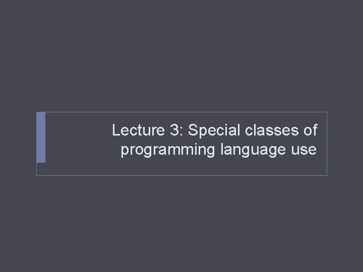 Lecture 3: Special classes of programming language use 
