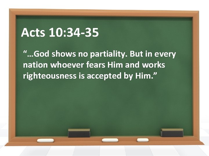 Acts 10: 34 -35 “…God shows no partiality. But in every nation whoever fears