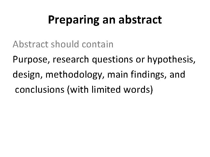 Preparing an abstract Abstract should contain Purpose, research questions or hypothesis, design, methodology, main