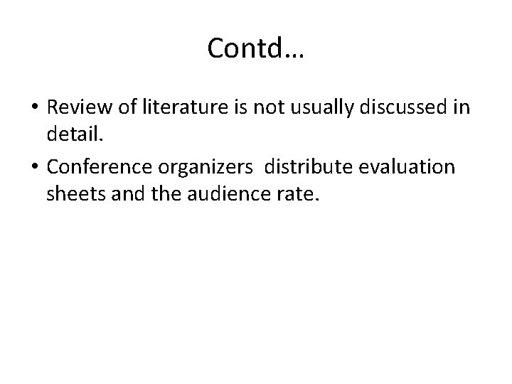 Contd… • Review of literature is not usually discussed in detail. • Conference organizers