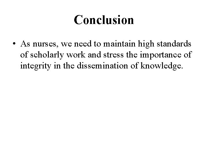 Conclusion • As nurses, we need to maintain high standards of scholarly work and