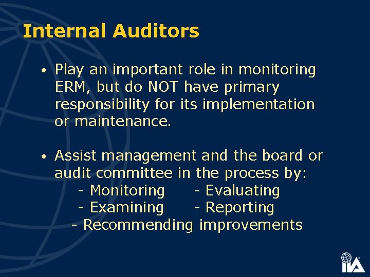 Internal Auditors • Play an important role in monitoring ERM, but do NOT have