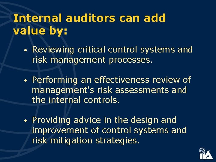 Internal auditors can add value by: • Reviewing critical control systems and risk management