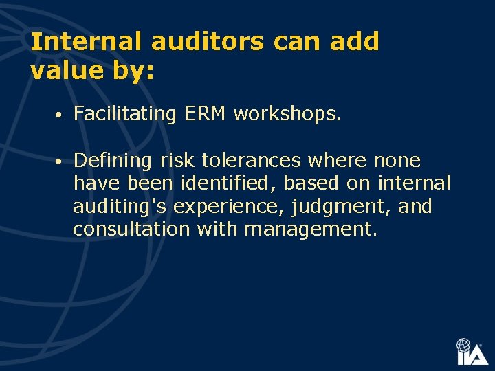 Internal auditors can add value by: • Facilitating ERM workshops. • Defining risk tolerances