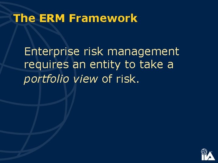 The ERM Framework Enterprise risk management requires an entity to take a portfolio view