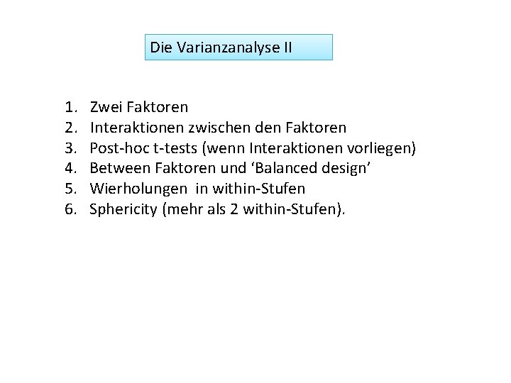 Die Varianzanalyse II 1. 2. 3. 4. 5. 6. Zwei Faktoren Interaktionen zwischen den