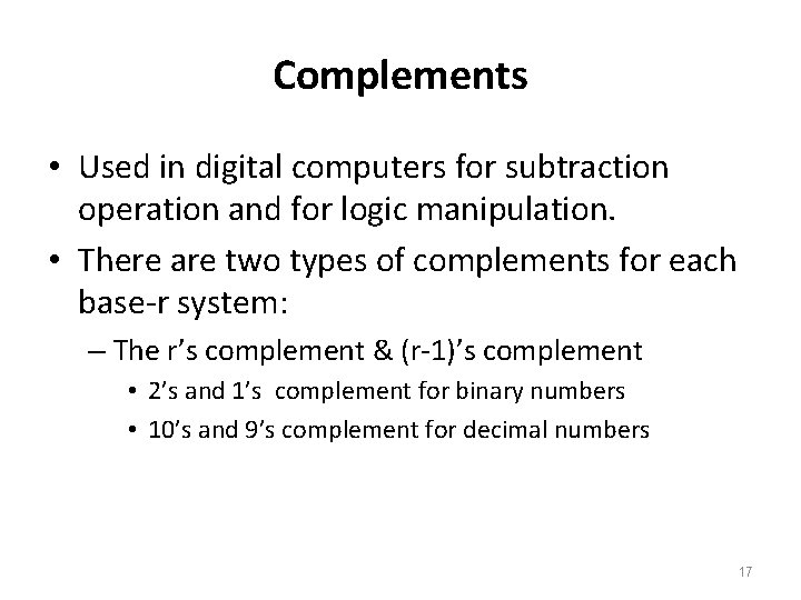 Complements • Used in digital computers for subtraction operation and for logic manipulation. •