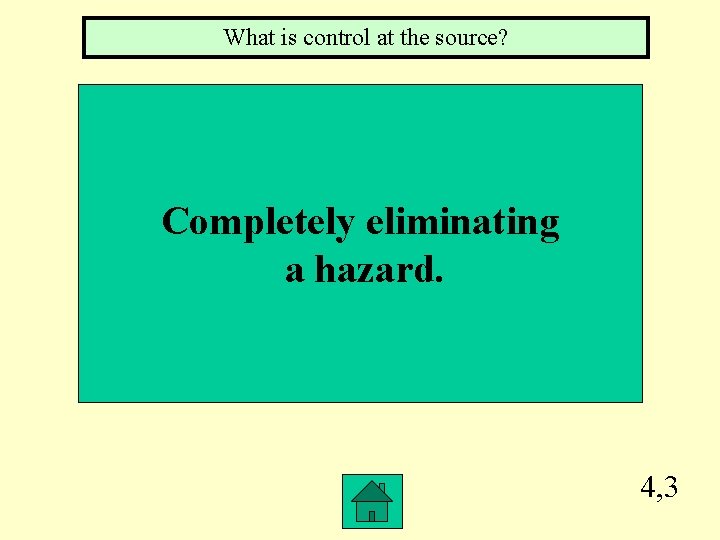 What is control at the source? Completely eliminating a hazard. 4, 3 What is control at the source? Completely eliminating a hazard. 4, 3