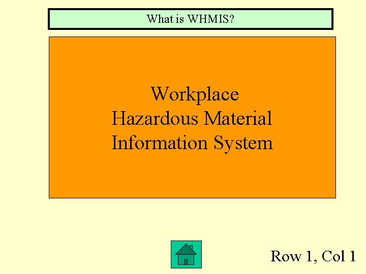 What is WHMIS? Workplace Hazardous Material Information System Row 1, Col 1 