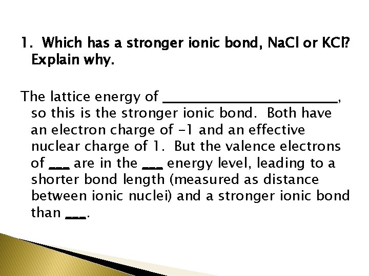 1. Which has a stronger ionic bond, Na. Cl or KCl? Explain why. The