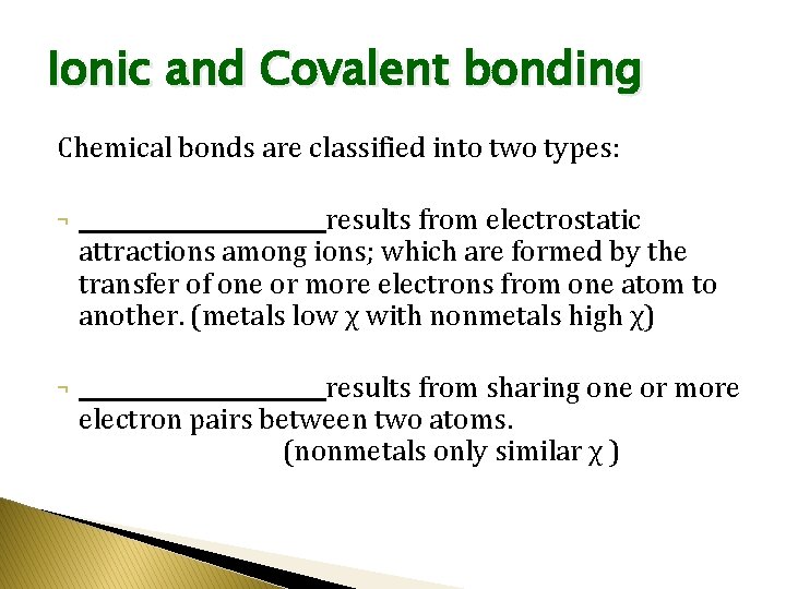 Ionic and Covalent bonding Chemical bonds are classified into two types: ¬ ___________ results