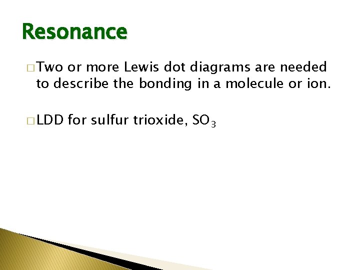 Resonance � Two or more Lewis dot diagrams are needed to describe the bonding