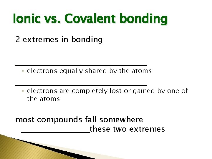 Ionic vs. Covalent bonding 2 extremes in bonding ______________________ ◦ electrons equally shared by