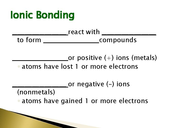 Ionic Bonding ___________ react with ___________ to form ___________ compounds ___________ or positive (+)