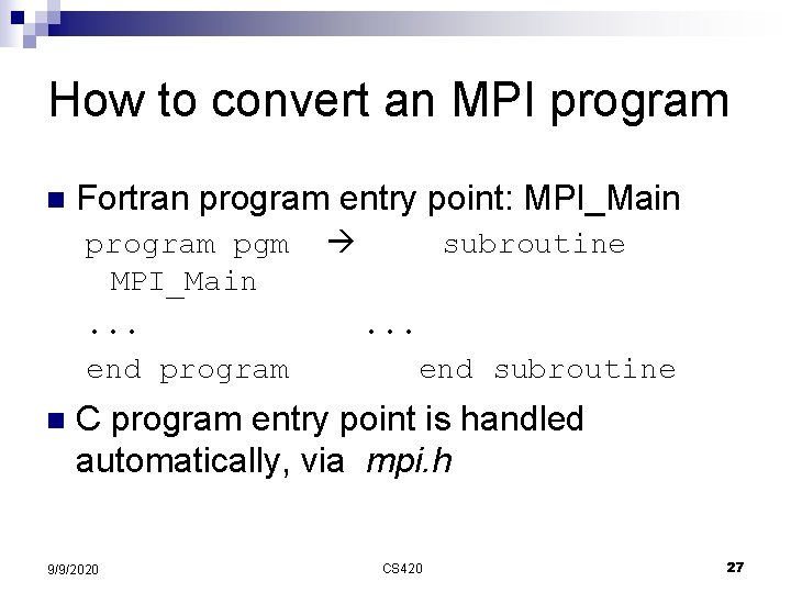 How to convert an MPI program n Fortran program entry point: MPI_Main program pgm