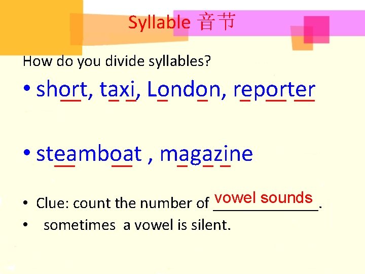 Syllable 音节 How do you divide syllables? • short, taxi, London, reporter __ __