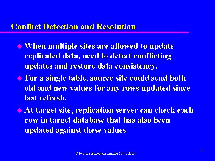 Conflict Detection and Resolution u When multiple sites are allowed to update replicated data,