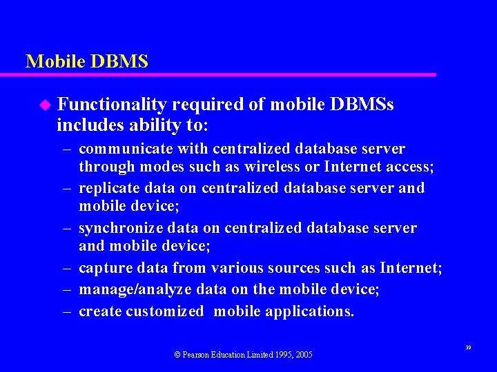 Mobile DBMS u Functionality required of mobile DBMSs includes ability to: – communicate with