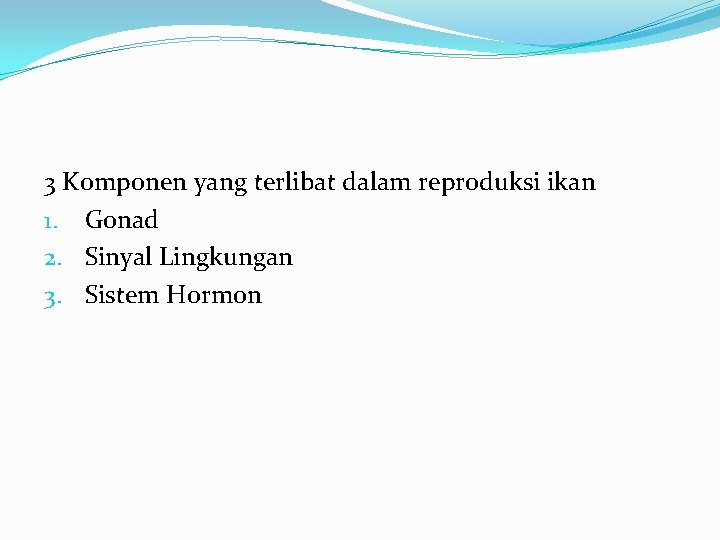 3 Komponen yang terlibat dalam reproduksi ikan 1. Gonad 2. Sinyal Lingkungan 3. Sistem