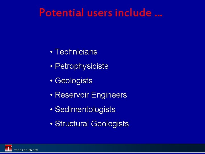 Potential users include. . . • Technicians • Petrophysicists • Geologists • Reservoir Engineers