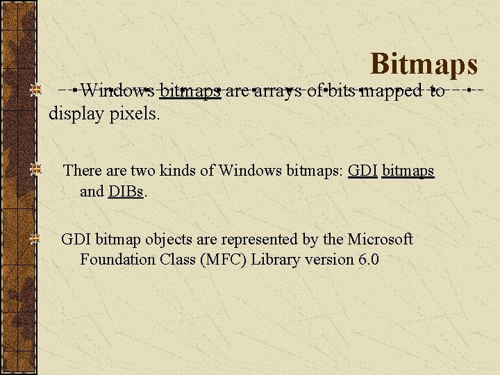 Bitmaps Windows bitmaps are arrays of bits mapped to display pixels. There are two