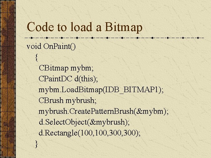 Code to load a Bitmap void On. Paint() { CBitmap mybm; CPaint. DC d(this);