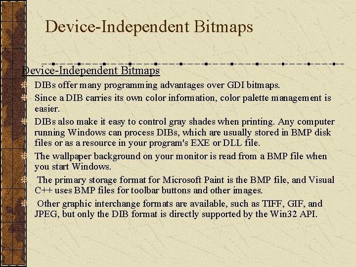 Device-Independent Bitmaps DIBs offer many programming advantages over GDI bitmaps. Since a DIB carries