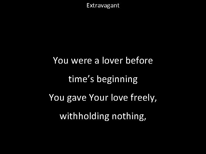 Extravagant You were a lover before time’s beginning You gave Your love freely, withholding