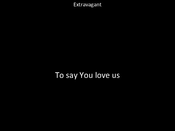 Extravagant To say You love us 