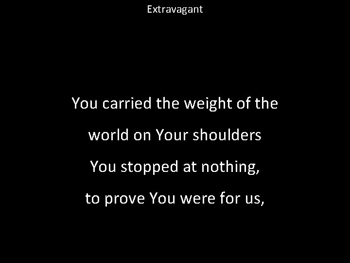 Extravagant You carried the weight of the world on Your shoulders You stopped at
