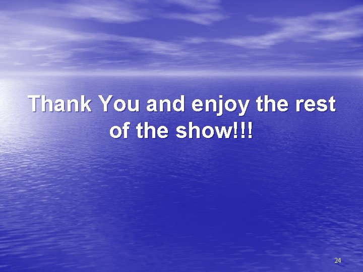 Thank You and enjoy the rest of the show!!! 24 