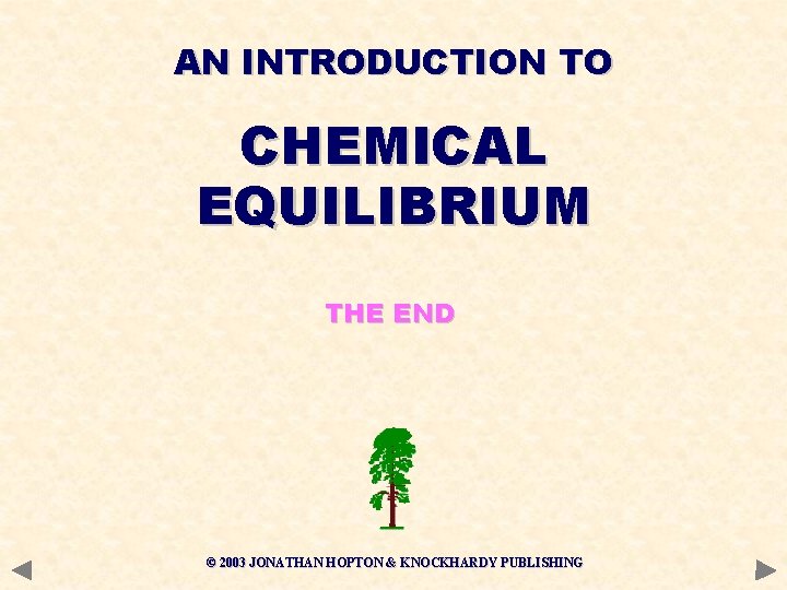 AN INTRODUCTION TO CHEMICAL EQUILIBRIUM THE END © 2003 JONATHAN HOPTON & KNOCKHARDY PUBLISHING