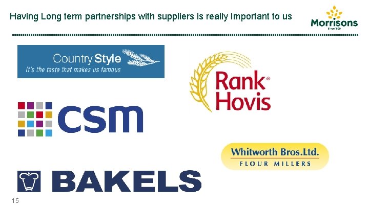 Having Long term partnerships with suppliers is really Important to us 15 