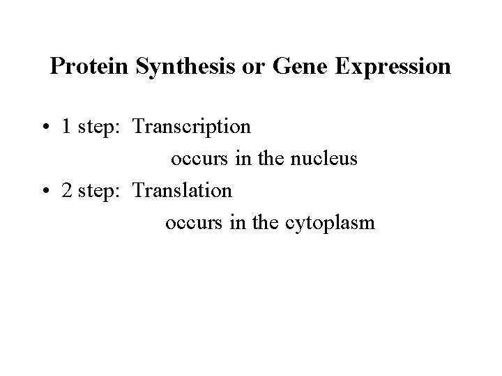 Protein Synthesis or Gene Expression • 1 step: Transcription occurs in the nucleus •