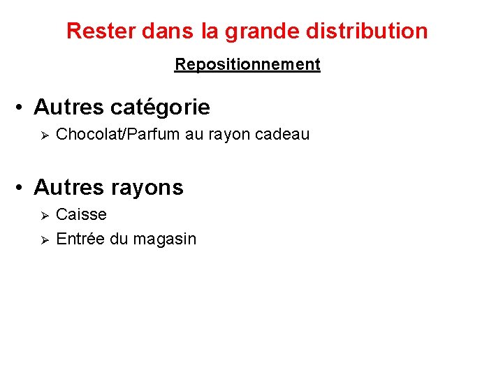 Rester dans la grande distribution Repositionnement • Autres catégorie Ø Chocolat/Parfum au rayon cadeau