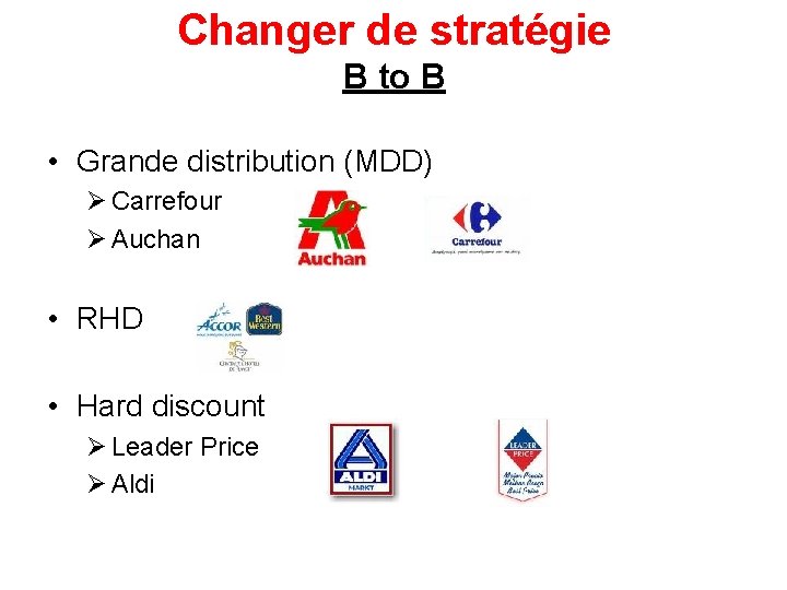 Changer de stratégie B to B • Grande distribution (MDD) Ø Carrefour Ø Auchan