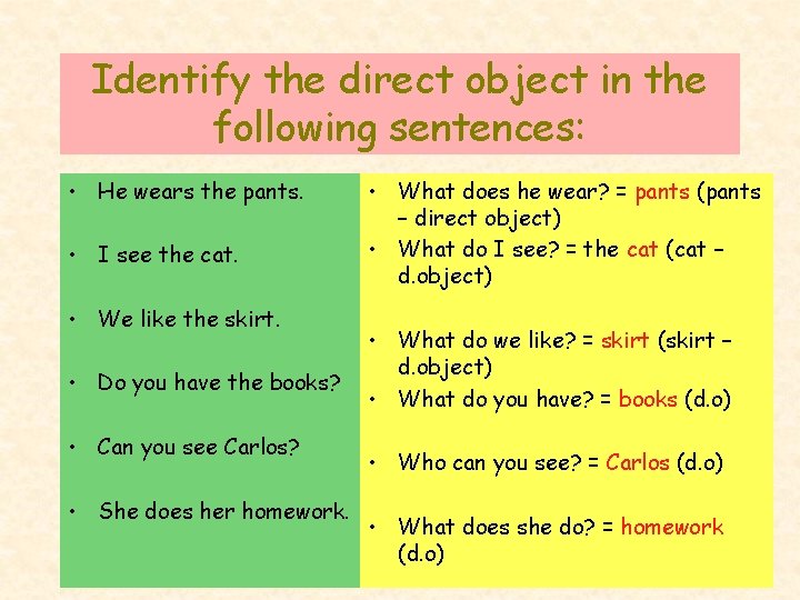 Identify the direct object in the following sentences: • He wears the pants. •