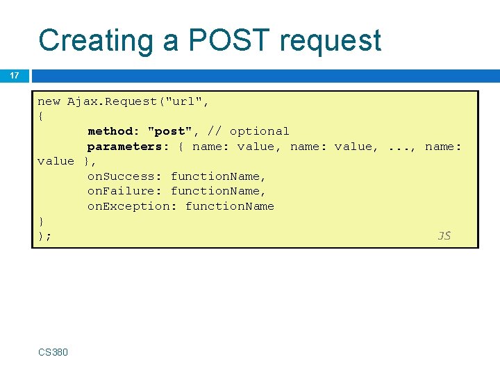 Creating a POST request 17 new Ajax. Request("url", { method: "post", // optional parameters:
