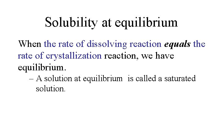 Solubility at equilibrium When the rate of dissolving reaction equals the rate of crystallization