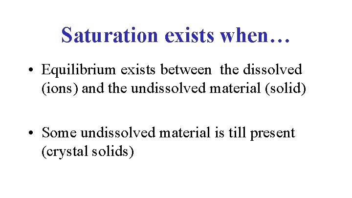 Saturation exists when… • Equilibrium exists between the dissolved (ions) and the undissolved material