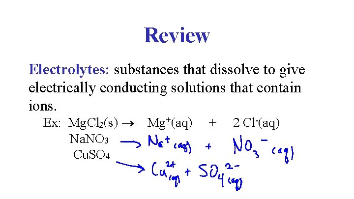 Review Electrolytes: substances that dissolve to give electrically conducting solutions that contain ions. Ex: