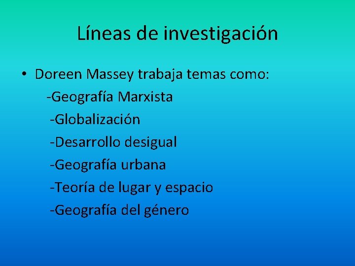 Líneas de investigación • Doreen Massey trabaja temas como: -Geografía Marxista -Globalización -Desarrollo desigual