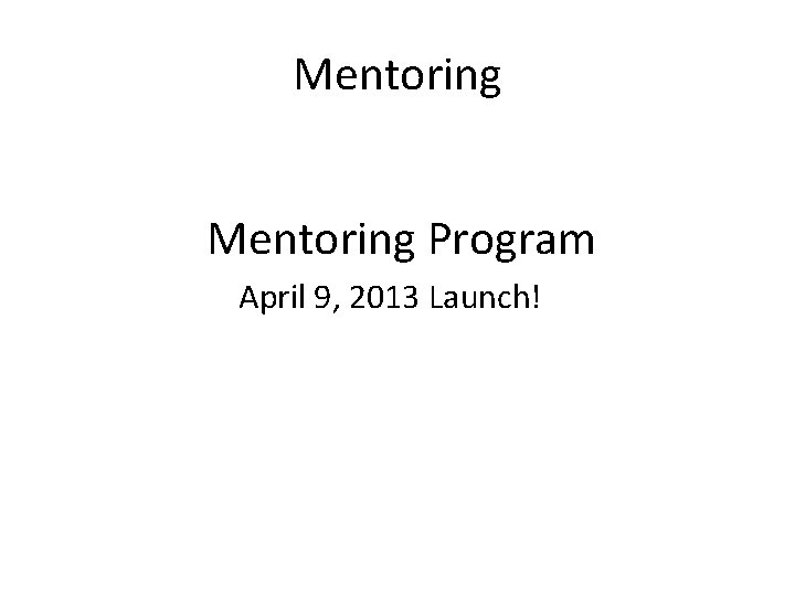 Mentoring Program April 9, 2013 Launch! 