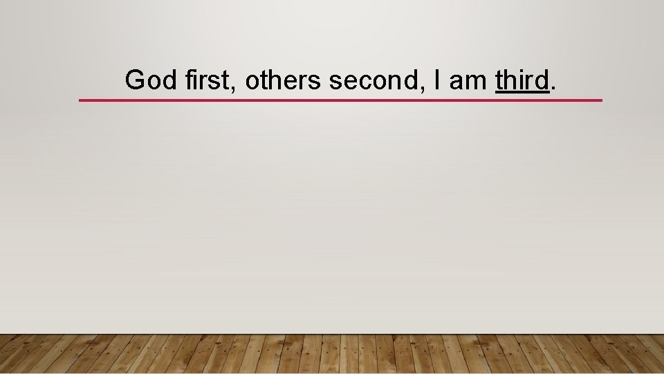 God first, others second, I am third. 