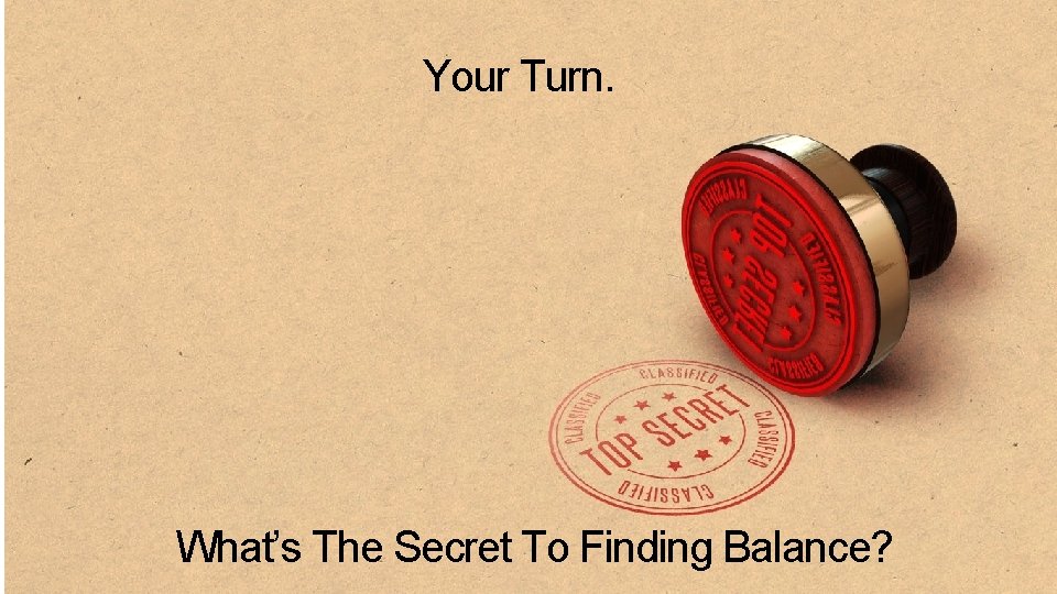 Your Turn. What’s The Secret To Finding Balance? 