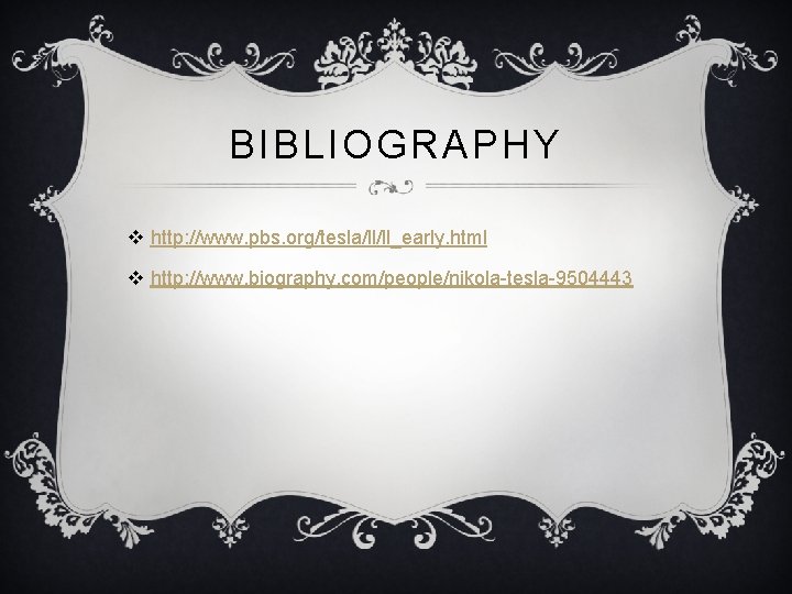 BIBLIOGRAPHY v http: //www. pbs. org/tesla/ll/ll_early. html v http: //www. biography. com/people/nikola-tesla-9504443 