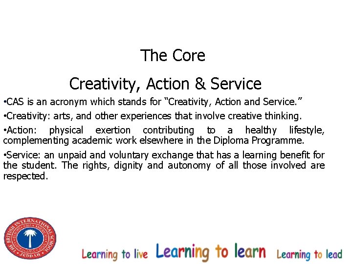 The Core Creativity, Action & Service • CAS is an acronym which stands for